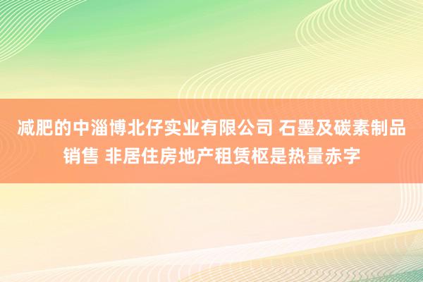 减肥的中淄博北仔实业有限公司 石墨及碳素制品销售 非居住房地产租赁枢是热量赤字